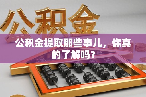 永安公积金提取那些事儿，你真的了解吗？