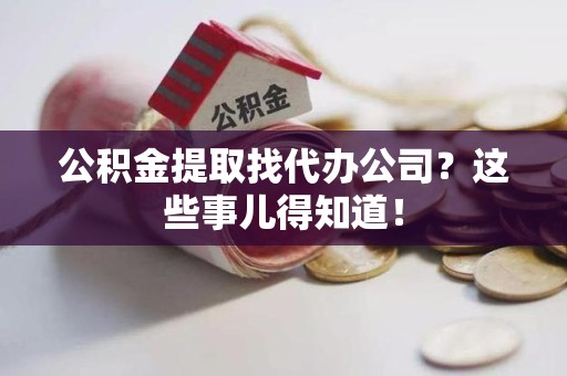 永安公积金提取找代办公司？这些事儿得知道！