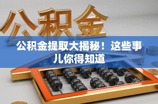 永安公积金提取大揭秘！这些事儿你得知道