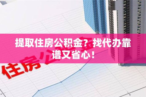 永安提取住房公积金？找代办靠谱又省心！