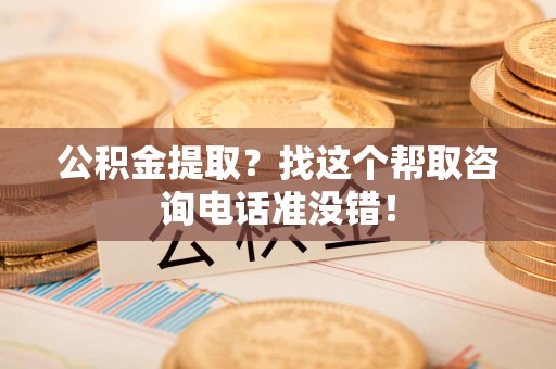 永安公积金提取？找这个帮取咨询电话准没错！