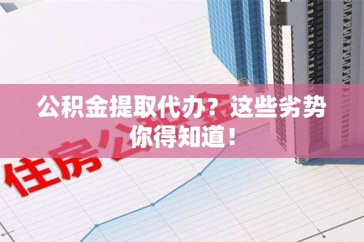 永安公积金提取代办？这些劣势你得知道！