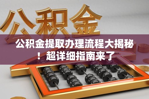 永安公积金提取办理流程大揭秘！超详细指南来了