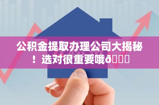 永安公积金提取办理公司大揭秘！选对很重要哦😎
