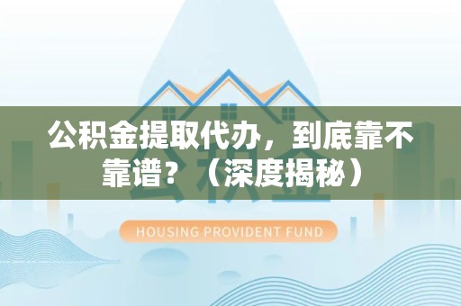 永安公积金提取代办，到底靠不靠谱？（深度揭秘）