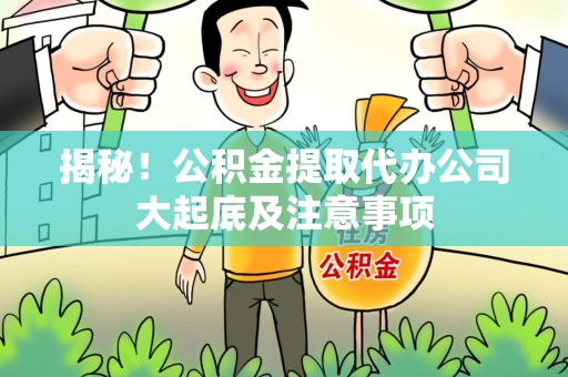 永安揭秘！公积金提取代办公司大起底及注意事项