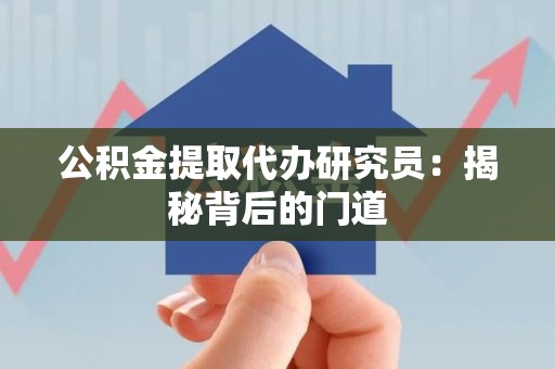 永安公积金提取代办研究员：揭秘背后的门道