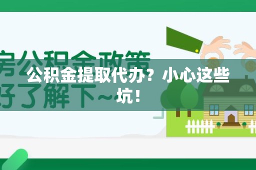 永安公积金提取代办？小心这些坑！