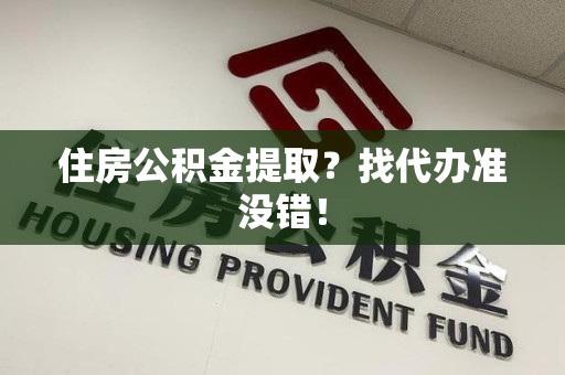 永安住房公积金提取？找代办准没错！