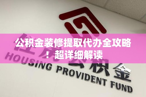 永安公积金装修提取代办全攻略！超详细解读