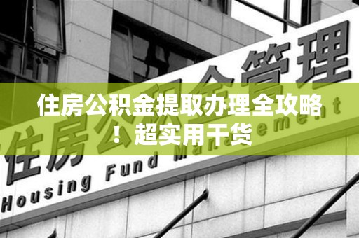 永安住房公积金提取办理全攻略！超实用干货