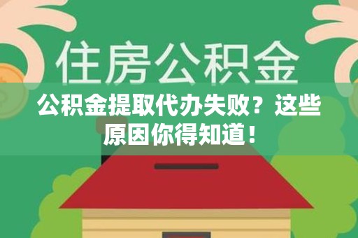 永安公积金提取代办失败?这些原因你得知道! 永安公积金提取代办失败?这些原因你得知道!