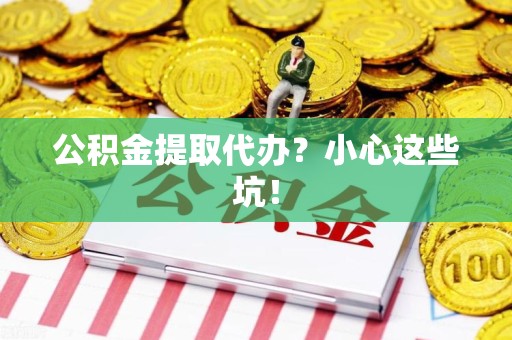 永安公积金提取代办?小心这些坑! 永安公积金提取代办?小心这些坑!