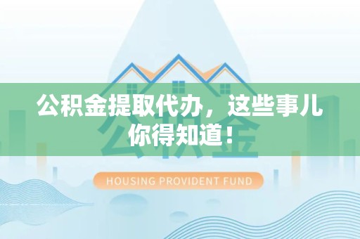 永安公积金提取代办，这些事儿你得知道！