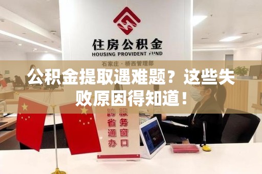 永安公积金提取遇难题？这些失败原因得知道！