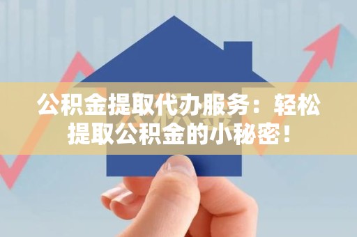 永安公积金提取代办服务：轻松提取公积金的小秘密！