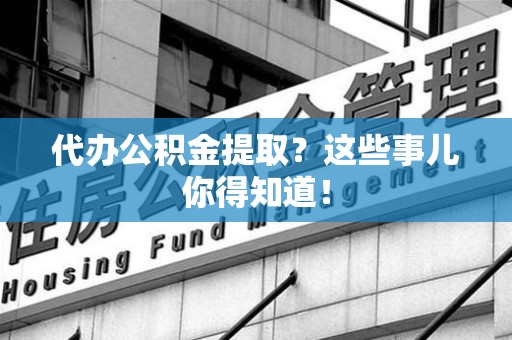永安代办公积金提取？这些事儿你得知道！