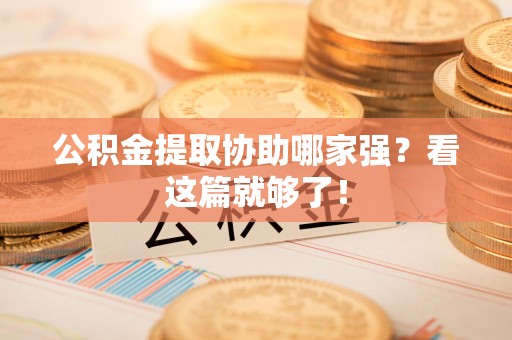 永安公积金提取协助哪家强？看这篇就够了！
