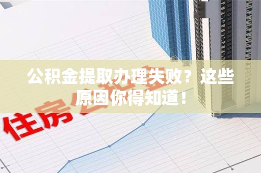 永安公积金提取办理失败？这些原因你得知道！