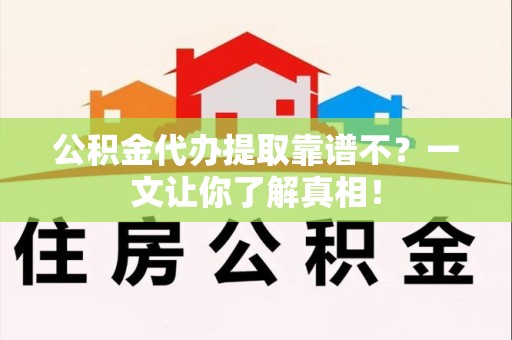 永安公积金代办提取靠谱不？一文让你了解真相！