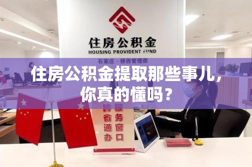 永安住房公积金提取那些事儿，你真的懂吗？
