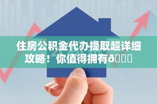 永安住房公积金代办提取超详细攻略！你值得拥有😎