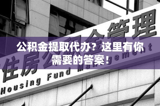 永安公积金提取代办?这里有你需要的答案! 永安公积金提取代办?这里有你需要的答案!
