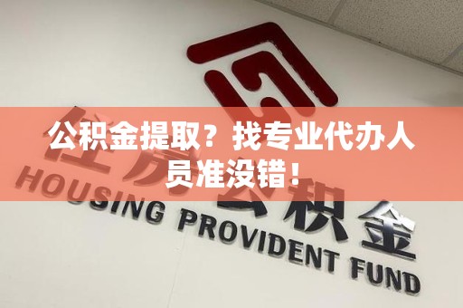 永安公积金提取？找专业代办人员准没错！