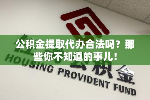 永安公积金提取代办合法吗？那些你不知道的事儿！