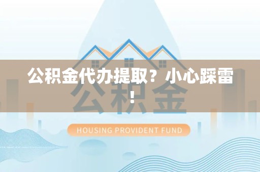 永安公积金代办提取？小心踩雷！