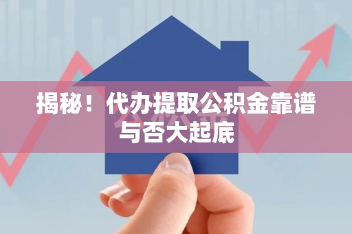 永安揭秘!代办提取公积金靠谱与否大起底 永安揭秘!代办提取公积金靠谱与否大起底