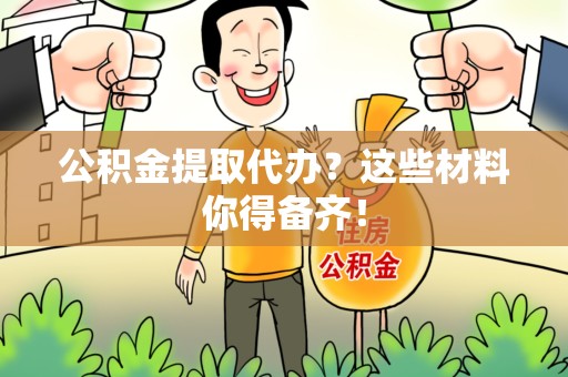 永安公积金提取代办？这些材料你得备齐！