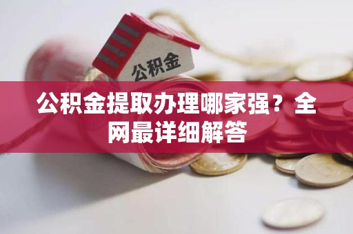 永安公积金提取办理哪家强？全网最详细解答