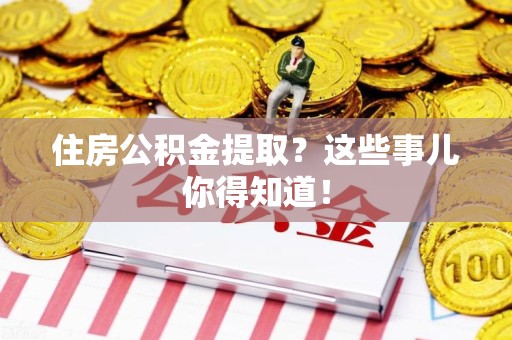 永安住房公积金提取？这些事儿你得知道！