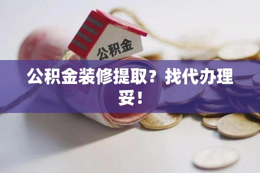 永安公积金装修提取？找代办理妥！