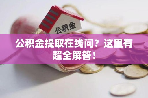 永安公积金提取在线问?这里有超全解答! 永安公积金提取在线问?这里有超全解答!