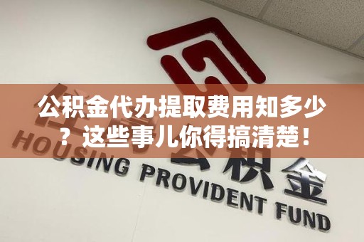 永安公积金代办提取费用知多少?这些事儿你得搞清楚! 永安公积金代办提取费用知多少?这些事儿你得搞清楚!