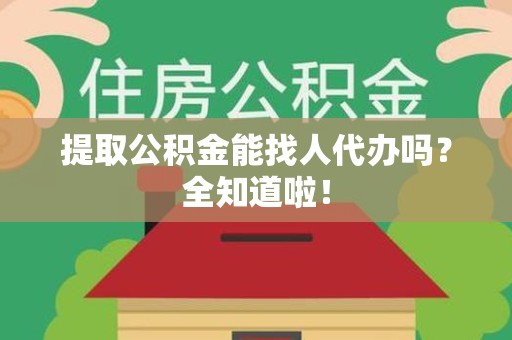永安提取公积金能找人代办吗？全知道啦！