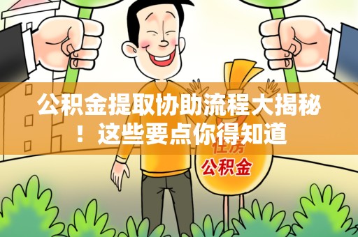 永安公积金提取协助流程大揭秘！这些要点你得知道