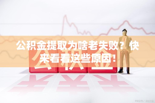永安公积金提取为啥老失败？快来看看这些原因！