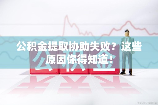 永安公积金提取协助失败?这些原因你得知道! 永安公积金提取协助失败?这些原因你得知道!