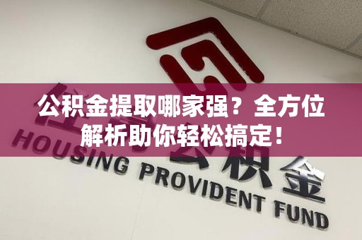 永安公积金提取哪家强？全方位解析助你轻松搞定！