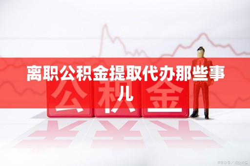 永安离职公积金提取代办那些事儿